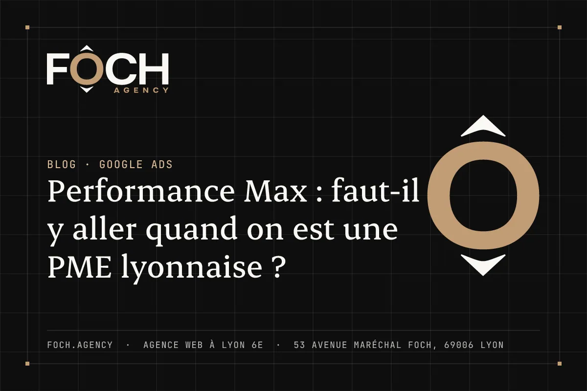 Performance Max : faut-il y aller quand on est une PME lyonnaise ? — FOCH AGENCY, agence web à Lyon 6e